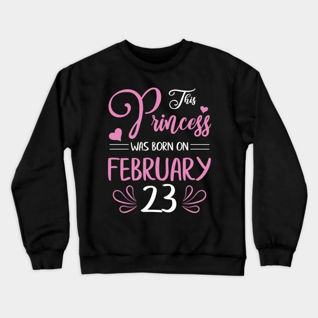This Princess Was Born On February 23 Happy Birthday To Me Nana Mama Aunt Sister Daughter Wife Niece Crewneck Sweatshirt by joandraelliot